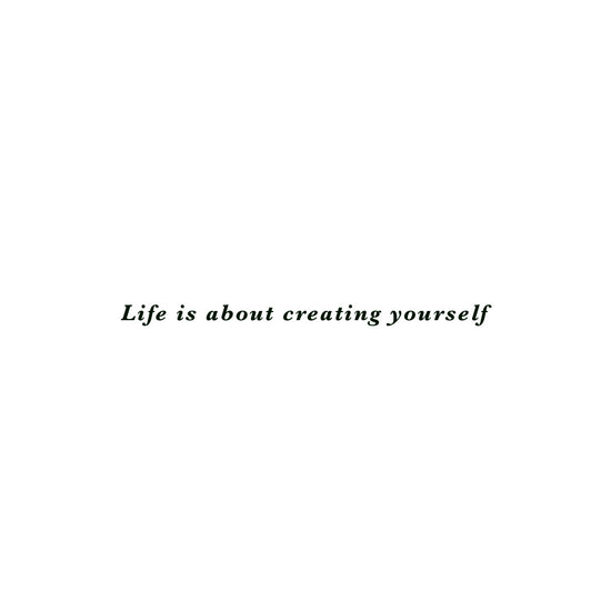life is about creating yourself