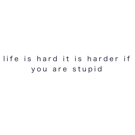 life is hard it is harder if you are stupid